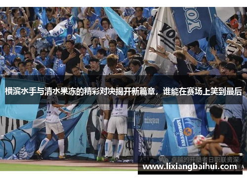横滨水手与清水果冻的精彩对决揭开新篇章，谁能在赛场上笑到最后