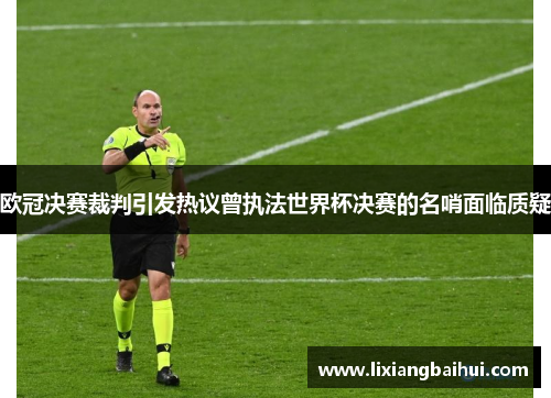 欧冠决赛裁判引发热议曾执法世界杯决赛的名哨面临质疑