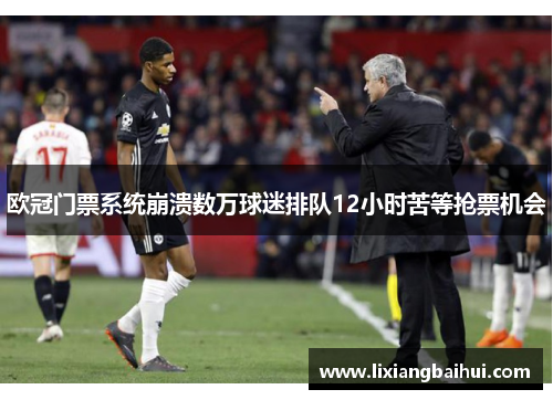 欧冠门票系统崩溃数万球迷排队12小时苦等抢票机会