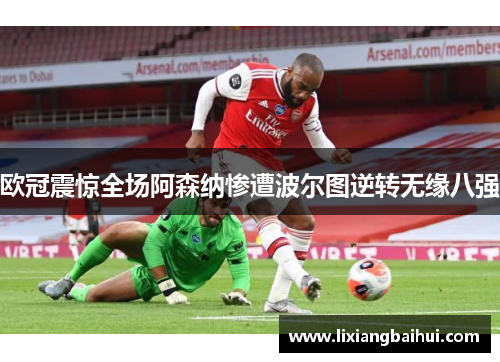 欧冠震惊全场阿森纳惨遭波尔图逆转无缘八强