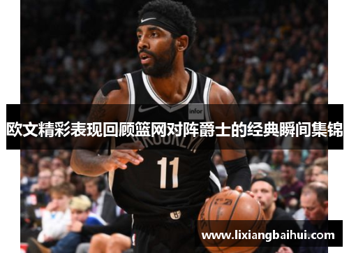欧文精彩表现回顾篮网对阵爵士的经典瞬间集锦