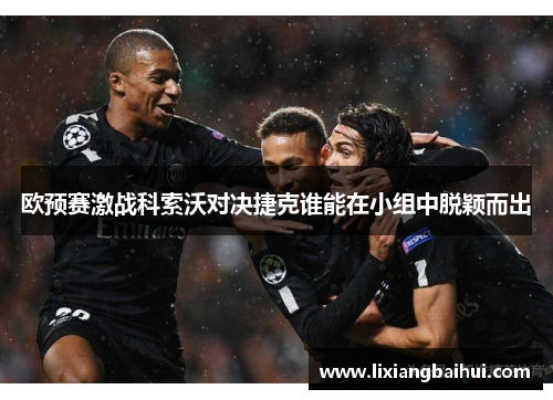 欧预赛激战科索沃对决捷克谁能在小组中脱颖而出