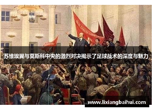 苏维埃翼与莫斯科中央的激烈对决揭示了足球战术的深度与魅力