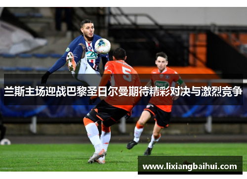 兰斯主场迎战巴黎圣日尔曼期待精彩对决与激烈竞争