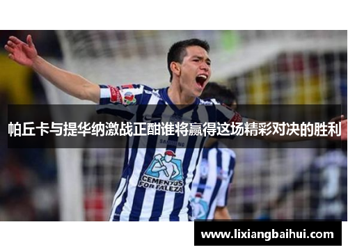 帕丘卡与提华纳激战正酣谁将赢得这场精彩对决的胜利