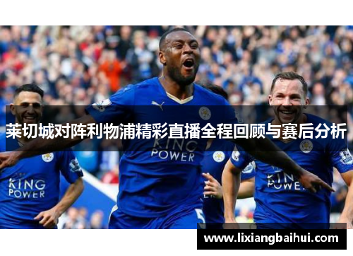 莱切城对阵利物浦精彩直播全程回顾与赛后分析