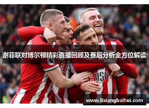 谢菲联对博尔顿精彩直播回顾及赛后分析全方位解读