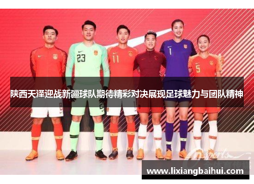 陕西天泽迎战新疆球队期待精彩对决展现足球魅力与团队精神