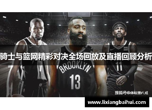 骑士与篮网精彩对决全场回放及直播回顾分析
