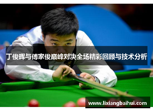 丁俊晖与傅家俊巅峰对决全场精彩回顾与技术分析