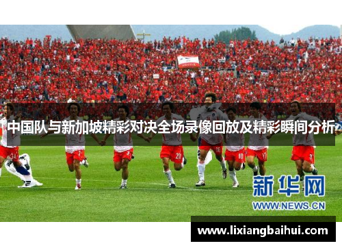 中国队与新加坡精彩对决全场录像回放及精彩瞬间分析