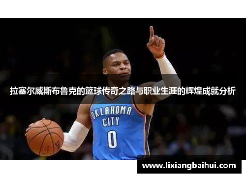拉塞尔威斯布鲁克的篮球传奇之路与职业生涯的辉煌成就分析