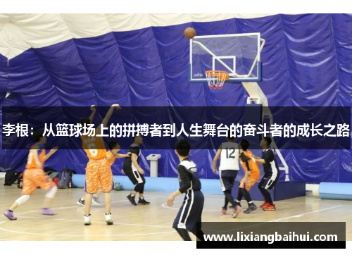 李根：从篮球场上的拼搏者到人生舞台的奋斗者的成长之路