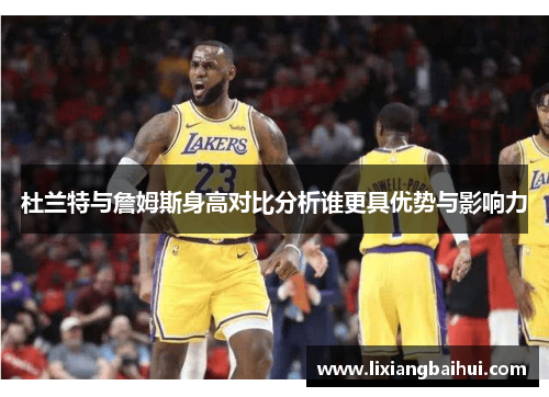 杜兰特与詹姆斯身高对比分析谁更具优势与影响力